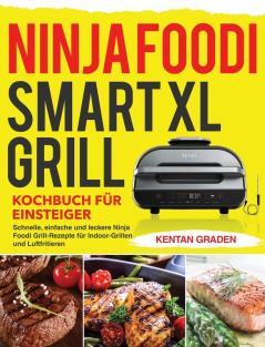 Ninja Foodi Smart XL Grill Kochbuch für Einsteiger: Schnelle einfache und leckere Ninja Foodi Grill Rezepte für Indoor-Grillen und Luftfritieren