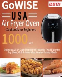 GoWISE USA Air Fryer Oven Cookbook for Beginners: 1000-Day Delicious & Low Carb Recipes for Healthier Fried Favorites Fry Bake Grill & Roast Most Wanted Family Meals