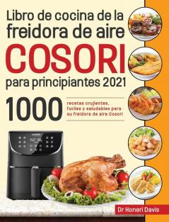 Libro de cocina de la freidora de aire Cosori para principiantes 2021: 1000 recetas crujientes fáciles y saludables para su freidora de aire Cosori