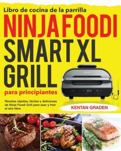 Libro de cocina de la parrilla Ninja Foodi Smart XL para principiantes: Recetas rápidas fáciles y deliciosas de Ninja Foodi Grill para asar y freír al aire libre