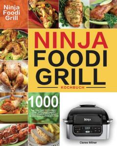 Ninja Foodi Grill Kochbuch: 1000-Tage-Ninja-Foodi-Grill-Kochbuch für Anfänger und Fortgeschrittene 2021 Leckere schnelle & einfache Rezepte für perfektes Grillen & Luftfritieren im Freien