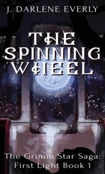 The Spinning Wheel: The Grimm Star Saga: First Light Book 1