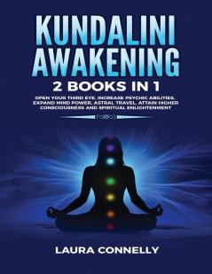 Kundalini Awakening: 2 Books in 1: Open Your Third Eye Increase Psychic Abilities Expand Mind Power Astral Travel Attain Higher Consciousness and Spiritual Enlightenment