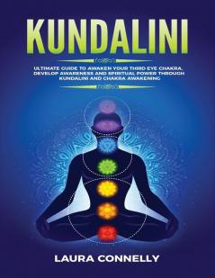 Kundalini: Ultimate Guide to Awaken Your Third Eye Chakra Develop Awareness and Spiritual Power Through Kundalini and Chakra Awakening