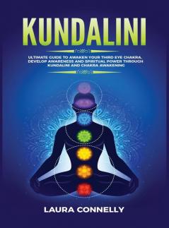 Kundalini: Ultimate Guide to Awaken Your Third Eye Chakra Develop Awareness and Spiritual Power Through Kundalini and Chakra Awakening