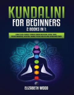 Kundalini for Beginners: 2 Books in 1: Learn to Heal Yourself through Chakra Meditation Astral Travel Psychic Awareness Intuition Enhance Psychic Abilities and Expand Mind Power