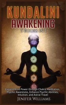 Kundalini Awakening: 5 Books in 1: Expand Mind Power through Chakra Meditation Psychic Awareness Enhance Psychic Abilities Intuition and Astral Travel