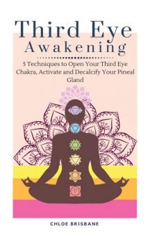 Third Eye Awakening: 5 Techniques to Open Your Third Eye Chakra Activate and Decalcify Your Pineal Gland