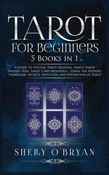 Tarot For Beginners: 5 Books in 1: A Guide to Psychic Tarot Reading Simple Tarot Spreads Real Tarot Card Meanings - Learn the History Symbolism Secrets Intuition and Divination of Tarot