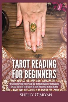 Tarot Reading for Beginners: The #1 Guide to Psychic Tarot Reading Real Tarot Card Meanings & Tarot Divination Spreads - Master the Art of Reading the Cards and Discover their True Meaning