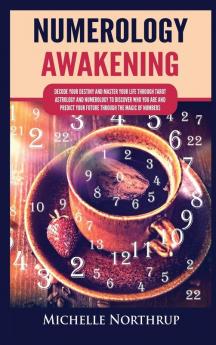 Numerology Awakening: Decode Your Destiny and Master Your Life through Tarot Astrology and Numerology to Discover Who You Are and Predict Your Future through the Magic of Numbers