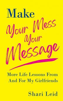 Make Your Mess Your Message: More Life Lessons From And For My Girlfriends: 2 (Friendship)