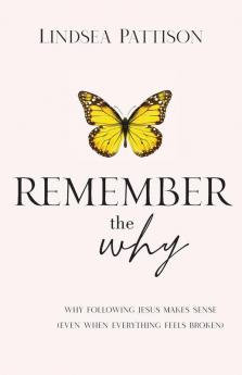 Remember the Why: Why Following Jesus makes Sense (even when everything else feels broken)