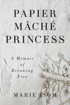 Papier Mäché Princess: A Memoir Of Breaking Free