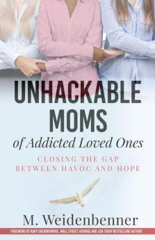 Unhackable Moms of Addicted Loved Ones Closing the Gap Between Havoc and Hope