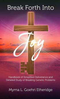 Break Forth into JOY: Handbook of Simplified Deliverance and Detailed Study of Breaking Genetic Problems