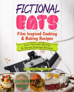 Fictional Eats Film Inspired Cooking & Baking Recipes: Your Favorite Movies & Shows Inspired Recipes