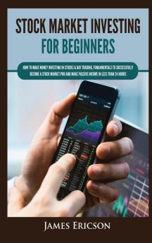 Stock Market Investing for Beginners: How to Make Money Investing in Stocks & Day Trading Fundamentals to Successfully Become a Stock Market Pro and Make Passive Income in Less Than 24 Hours