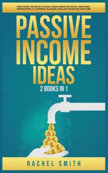 Passive Income Ideas: 2 Books in 1: Make Money Online with Social Media Marketing Retail Arbitrage Dropshipping E-Commerce Blogging Affiliate Marketing and More