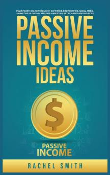 Passive Income Ideas: Make Money Online through E-Commerce Dropshipping Social Media Marketing Blogging Affiliate Marketing Retail Arbitrage and More