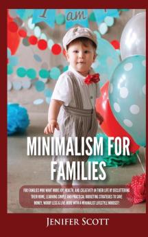 Minimalism For Families: For Families Who Want More Joy Health and Creativity In Their Life by Decluttering Their Home Learning Simple and Practical Budgeting Strategies to Save Money & Worry Less!