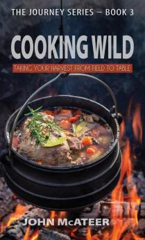 Cooking Wild: Taking Your Harvest From Field to Table: 3 (Journey)