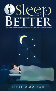 I Sleep Better: Discover The Effective Methods To Cure Insomnia Naturally Overcome And Get Plenty of Sleep Each Night Let's Heal and Deserve To Say Good Night! Restful Life Sleep Smarter