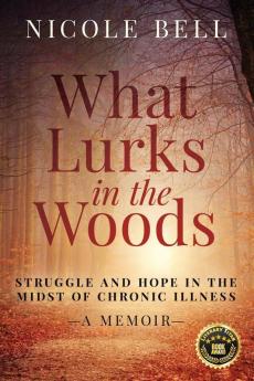 What Lurks in the Woods: Struggle and Hope in the Midst of Chronic Illness A Memoir