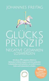 Glucksprinzip - Negative Gedanken loswerden: Mit diesen 10 ungeahnt effektiven Methoden Grübeln stoppen und dein quälendes Gedankenkarussell anhalten um endlich innere Ruhe und Gelassenheit zu finden