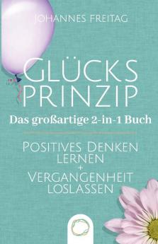 Glücksprinzip - Das Großartige 2-In-1 Buch: Positives Denken Lernen + Vergangenheit Loslassen (German Edition)
