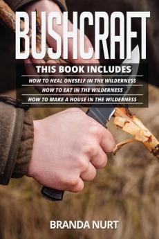 Bushcraft: This book includes: How To Heal Oneself in the Wilderness + How To Eat in the Wilderness + How to Make a House in the Wilderness: 4