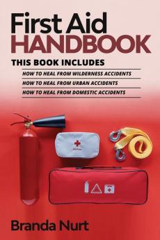 First Aid Handbook: This book includes: How to Heal from Wilderness Accidents + How to Heal from Urban Accidents + How to Heal from Domestic Accidents: 4