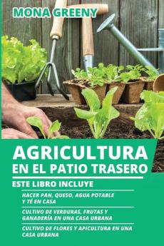 Agricultura en el Patio Trasero: Este libro incluye: Hacer pan queso agua potable y té en casa + Cultivo de verduras frutas y ganadería en una casa ... de flores y apicultura en una casa urbana: 4