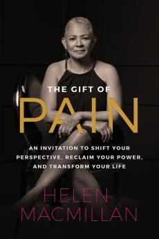 The Gift of Pain: An Invitation to Shift Your Perspective Reclaim Your Power and Transform Your Life