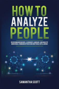 How to Analyze People: Read Human Behaviors Learn Body Language and Analyze Nonverbal Communication Using Emotional Intelligence