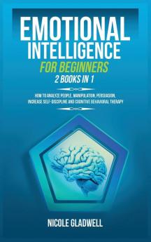 Emotional Intelligence for Beginners: 2 Books in 1: How to Analyze People Manipulation Persuasion Increase Self-Discipline and Cognitive Behavioral Therapy