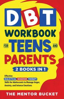 DBT Workbook for Teens and Parents (2 Books in 1) - Effective Dialectical Behavior Therapy Skills for Adolescents to Manage Anger Anxiety and Intense Emotions