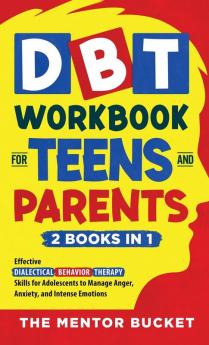 DBT Workbook for Teens and Parents (2 Books in 1) - Effective Dialectical Behavior Therapy Skills for Adolescents to Manage Anger Anxiety and Intense Emotions
