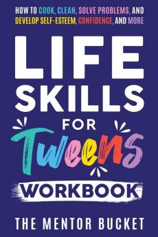 Life Skills for Tweens Workbook - How to Cook Clean Solve Problems and Develop Self-Esteem Confidence and More | Essential Life Skills Every Pre-Teen Needs but Doesn't Learn in School