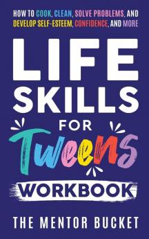 Life Skills for Tweens Workbook - How to Cook Clean Solve Problems and Develop Self-Esteem Confidence and More | Essential Life Skills Every Pre-Teen Needs but Doesn't Learn in School
