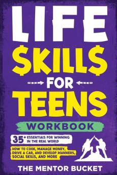 Life Skills for Teens Workbook - 35+ Essentials for Winning in the Real World | How to Cook Manage Money Drive a Car and Develop Manners Social Skills and More