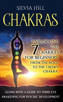 Chakras: Unblocking the 7 Chakras for Beginners from the Root to the Crown Chakra along with a Guide to Third Eye Awakening for Psychic Development