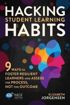 Hacking Student Learning Habits: 9 Ways to Foster Resilient Learners and Assess the Process Not the Outcome: 29 (Hack Learning)