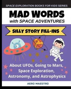 Mad Words with Space Adventures: Silly Story Fill-ins About UFOs Going to Mars Space Exploration Astronomy and Astrophysics (Space Exploration Books for Kids)