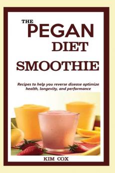 The Pegan Diet Smoothie: Recipes to help you reverse disease optimize health longevity and performance.