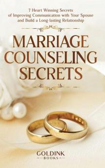 Marriage Counseling Secrets: 7 Heart Winning Secrets of Improving Communication with Your Spouse and Build a Long-lasting Relationship