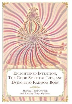 Enlightened Intention The Good Spiritual Life and Dying into Rainbow Body