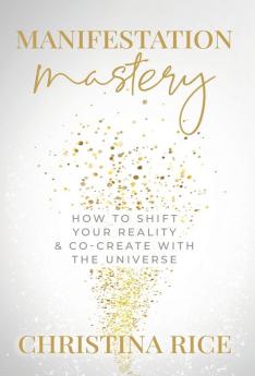 Manifestation Mastery: How to Shift Your Reality & Co-Create with the Universe