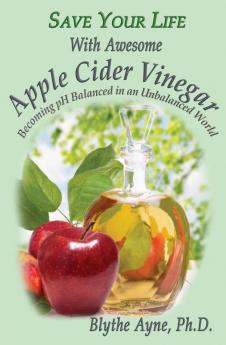 Save Your Life With Awesome Apple Cider Vinegar: Becoming pH Balanced in an Unbalanced World: 6 (How to Save Your Life)