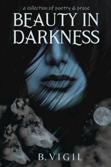 Beauty In Darkness: a collection of poetry and prose